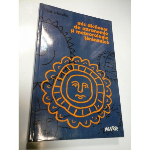 MIC DICTIONAR DE ASTRONOMIE SI METEOROLOGIE TARANEASCA - VLAD MANOLIU MIC DICTIONAR DE ASTRONOMIE SI METEOROLOGIE TARANEASCA - VLAD MANOLIU